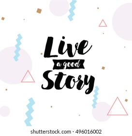 Live a good story. Inspirational quote, motivation. Typography for poster, invitation, greeting card or t-shirt. Vector lettering, inscription, calligraphy design. Text background