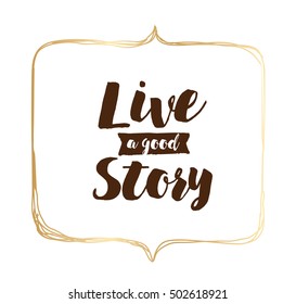 Live a good story. Inspirational quote, motivation. Typography for poster, invitation, greeting card or t-shirt. Vector lettering, inscription, calligraphy design. Text background