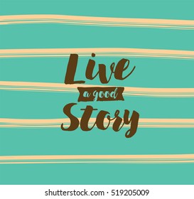 Live a good story. Inspirational quote, motivation. Typography for poster, invitation, greeting card or t-shirt. Vector lettering, inscription, calligraphy design. Text background