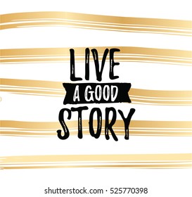 Live a good story. Inspirational quote, motivation. Typography for poster, invitation, greeting card or t-shirt. Vector lettering, inscription, calligraphy design. Text background