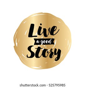 Live a good story. Inspirational quote, motivation. Typography for poster, invitation, greeting card or t-shirt. Vector lettering, inscription, calligraphy design. Text background