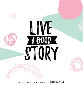 Live a good story. Inspirational quote, motivation. Typography for poster, invitation, greeting card or t-shirt. Vector lettering, inscription, calligraphy design.  Text background