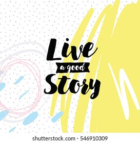 Live a good story. Inspirational quote, motivation. Typography for poster, invitation, greeting card or t-shirt. Vector lettering, inscription, calligraphy design. Text background