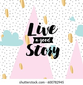 Live a good story. Inspirational quote, motivation. Typography for poster, invitation, greeting card or t-shirt. Vector lettering, inscription, calligraphy design. Text background