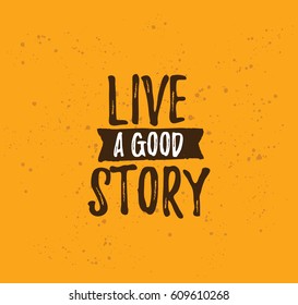 Live a good story. Inspirational quote, motivation. Typography for poster, invitation, greeting card or t-shirt. Vector lettering, inscription, calligraphy design. Text background