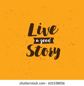 Live a good story. Inspirational quote, motivation. Typography for poster, invitation, greeting card or t-shirt. Vector lettering, inscription, calligraphy design. Text background