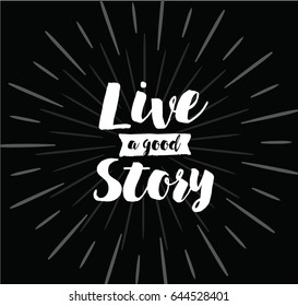 Live a good story. Inspirational quote, motivation. Typography for poster, invitation, greeting card or t-shirt. Vector lettering, inscription, calligraphy design. Text background