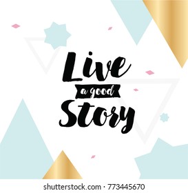 Live a good story. Inspirational quote, motivation. Typography for poster, invitation, greeting card or t-shirt. Vector lettering, inscription, calligraphy design. Text background