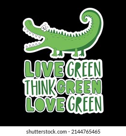 Live green, think green, love green - motivational text with cute alligator. Good for T shirt print, poster, card, label, and other decoration for earth Day.