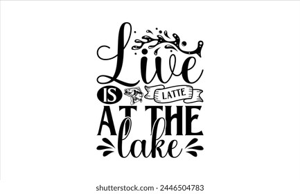 Live Is Latte At The Lake - Fishing T-Shirt Design, Water, Conceptual Handwritten Phrase T Shirt Calligraphic Design, Inscription For Invitation And Greeting Card, Prints And Posters, Template.