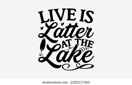 Live Is Latter At The Lake - Fishing SVG Design, Fisherman Quotes, And Hand Written Vector T-Shirt Design, For Prints on Mugs and Bags, Posters. svg