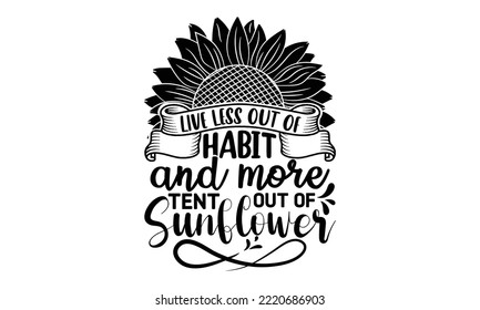 Live less out of habit and more tent out of sunflower , Sunflower t shirts and svg design, Vector illustration happiness lettering with sunflower, svg Files for Cutting Cricut and Silhouette, EPS 10