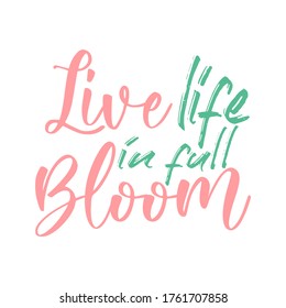 Live life in full bloom. Best awesome spring quote. Modern calligraphy and hand lettering.