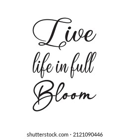 Live Life In Full Bloom Black Letters Quote