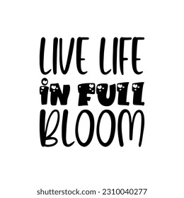 live life in full bloom black lettering quote