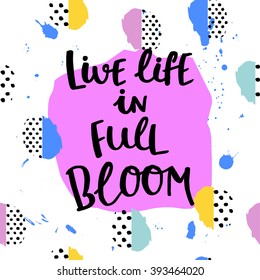Live life in full bloom. Hand drawing ink lettering vector art, calligraphy poster. Modern brush calligraphy. Abstract  pattern in Memphis style. Retro design in 80s, 90s with ink texture.