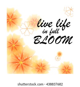 Live life in full of bloom. Inspirational saying, hand lettering card with warm wishes. Floral t-shirt graphic with slogan for fashion and other uses. Quote. Hand drawn vintage print with lettering.