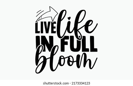 Live life in full bloom - Spring t shirts design, Hand drawn lettering phrase, Calligraphy t shirt design, Isolated on white background, svg Files for Cutting Cricut and Silhouette, EPS 10, card, flye svg