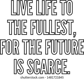 Live life to the fullest for the future is scarce