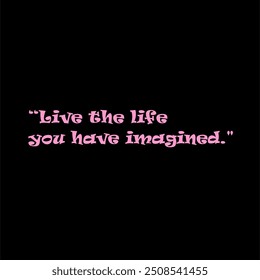 Live the life you have imagined.
