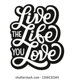 Live the life you love. Hand lettering inspirational quote. Motivational vector typography for posters, cards, home decor, bags, pillows, wall stickers, t shirts, tees. Modern caligraphy