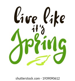 Live like it's Spring - inspire motivational quote. Hand drawn beautiful lettering. Print for inspirational poster, t-shirt, bag, cups, card, flyer, sticker, badge. Cute original funny vector sign