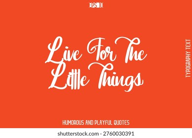 Live For The Little Things   -Witty Typography Vector – Funny Quote and Playful Handwritten Cursive Lettering