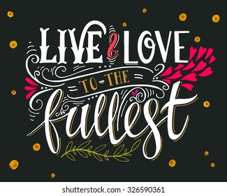 Live and love to the fullest. Quote. Hand drawn vintage print with hand lettering. This illustration can be used as a print on t-shirts and bags or as a poster.