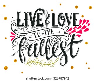 Live and love to the fullest. Quote. Hand drawn vintage print with hand lettering. This illustration can be used as a print on t-shirts and bags or as a poster.