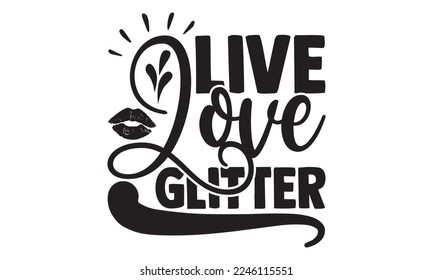 Live Love Glitter - Hobbies T-shirt Design, Hand drawn lettering phrase, Illustration for prints on bags, posters, cards, mugs, svg for Cutting Machine, Silhouette Cameo, Cricut