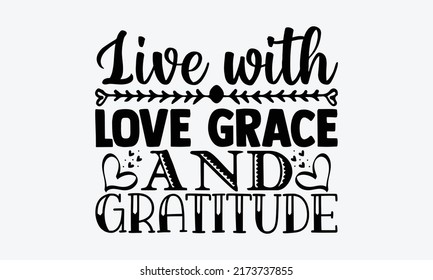 Live with love grace and gratitude - gratitude t shirts design, Hand drawn lettering phrase, Calligraphy t shirt design, Isolated on white background, svg Files for Cutting Cricut and Silhouette, EPS 