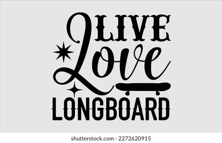 Live love longboard- Longboarding T- shirt Design, Hand drawn lettering phrase, Illustration for prints on t-shirts and bags, posters, funny eps files, svg cricut svg