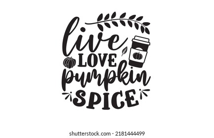 Live love pumpkin spice- Thanksgiving t-shirt design, SVG Files for Cutting, Handmade calligraphy vector illustration, Calligraphy graphic design, Funny Quote EPS