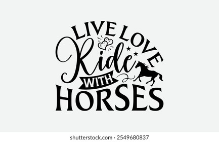 Live Love Ride With Horses - Horses T-Shirt Design, Illustration With Hand-Lettering And Decoration Elements, For Prints On Bags, Posters, Cards.