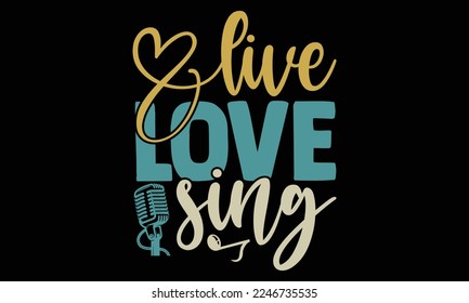 Live Love Sing - Singer t shirt design, svg Files for Cutting Cricut and Silhouette. Hand drawn lettering phrase, Calligraphy vector illustration.