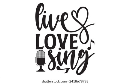 Live Love Sing - Singer T Shirt Design, Hand lettering inspirational quotes isolated on white background, used for prints on bags, poster, banner, flyer and mug, pillows.