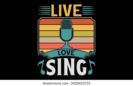 Live love sing - Singer T Shirt Design, Hand lettering inspirational quotes isolated on black background, used for prints on bags, poster, banner, flyer and mug, pillows.