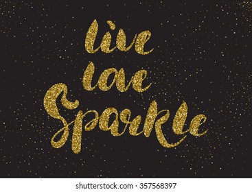 Live, Love, Sparkle - Hand Painted Modern Ink Calligraphy, Gold Glitter Textured. Inspirational Motivational Quote On Sparkle Texture Background.