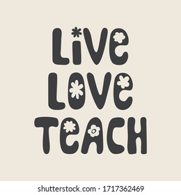 Live Love Teach quote, monochrome vector illustration. Black white poster saying, groovy hippie design with flowers. School, college, kindergarten teacher gift