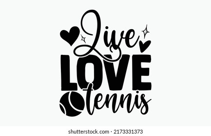 Live love tennis - Tennis t shirts design, Hand drawn lettering phrase, Calligraphy t shirt design, Isolated on white background, svg Files for Cutting Cricut and Silhouette, EPS 10