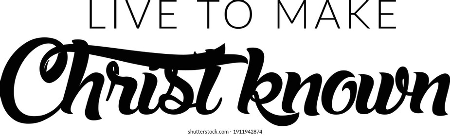 Live to make Christ Known, Bible Verse Design, Typography for print or use as poster, card, flyer or T Shirt