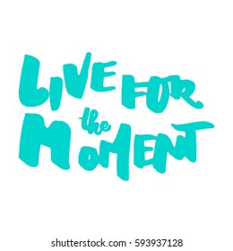Live for the moment. Hand lettering. Modern calligraphic design. Motivational quote. Vector illustration