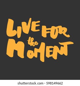 Live for the moment. Hand lettering. Modern calligraphic design. Motivational quote. Vector illustration