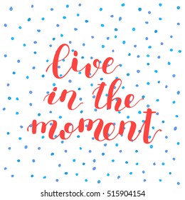 Live in the moment. Hand lettering vector illustration. Inspiring quote. Motivating modern calligraphy. Can be used for photo overlays, posters, prints, home decor, greeting cards and more.