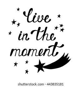 Live in the moment. Inspirational quote about happy. Modern calligraphy phrase with hand drawn stars and comet. Lettering in boho style for print and posters. Hippie quotes. Typography poster design.