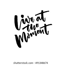 Live at the moment. Inspirational vector quote, brush lettering.