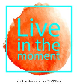 Live in the moment. Qoute on white background with orange watercolor circle. Perfect for poster, print and cards.