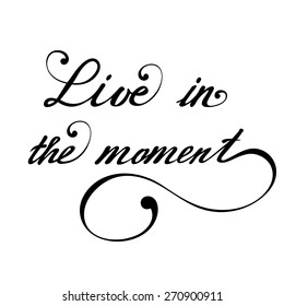 Live in the moment. Vector hand lettering inspirational and motivational typography poster