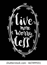 Live More Worry Less with Floral border frame on Black Background. Hand Lettered Quote. Modern Calligraphy 