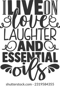 I Live On Love Laughter And Essential Oils - Essential Oils